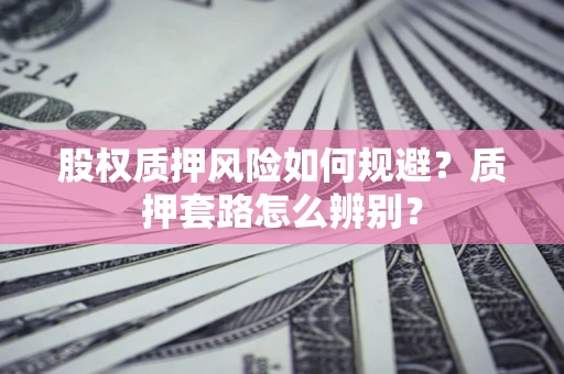 武汉股权质押风险如何规避？质押套路怎么辨别？