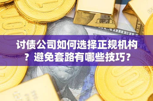 武汉讨债公司如何选择正规机构？避免套路有哪些技巧？