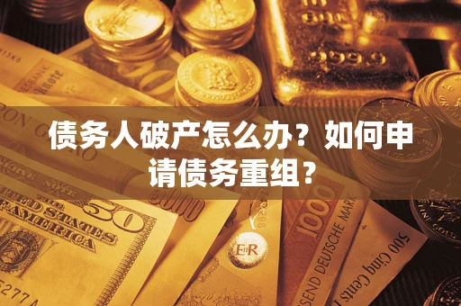 武汉债务人破产怎么办？如何申请债务重组？