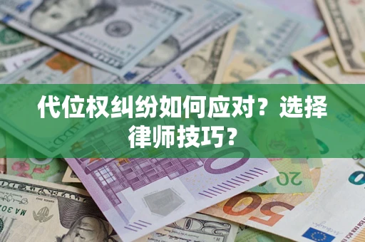 武汉代位权纠纷如何应对？选择律师技巧？