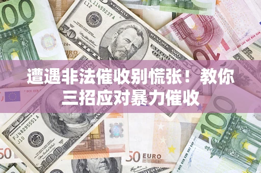 武汉遭遇非法催收别慌张！教你三招应对暴力催收
