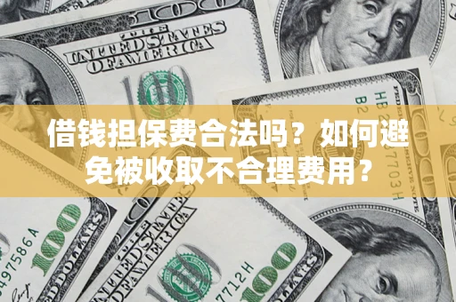 武汉借钱担保费合法吗？如何避免被收取不合理费用？