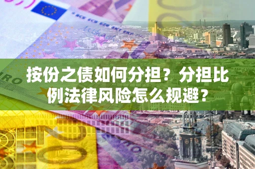 武汉按份之债如何分担？分担比例法律风险怎么规避？