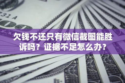 武汉欠钱不还只有微信截图能胜诉吗？证据不足怎么办？