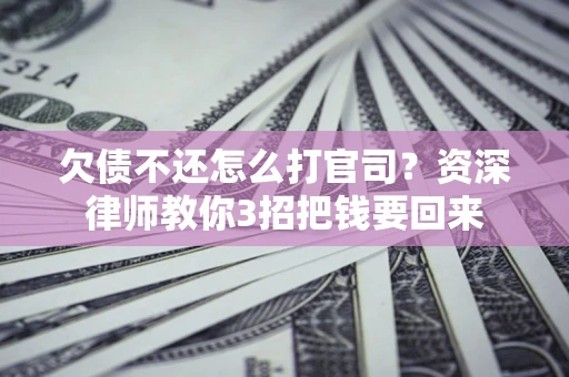 武汉欠债不还怎么打官司？资深律师教你3招把钱要回来