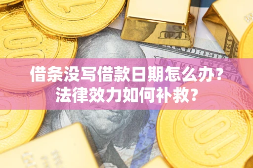 武汉借条没写借款日期怎么办？法律效力如何补救？