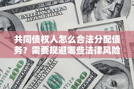武汉共同债权人怎么合法分配债务？需要规避哪些法律风险？