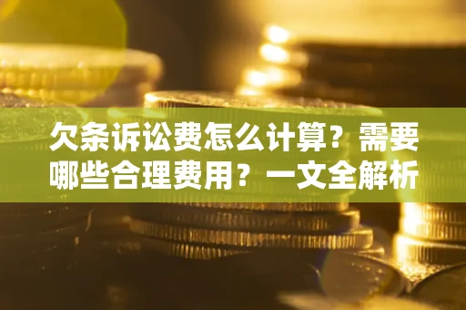 武汉欠条诉讼费怎么计算？需要哪些合理费用？一文全解析