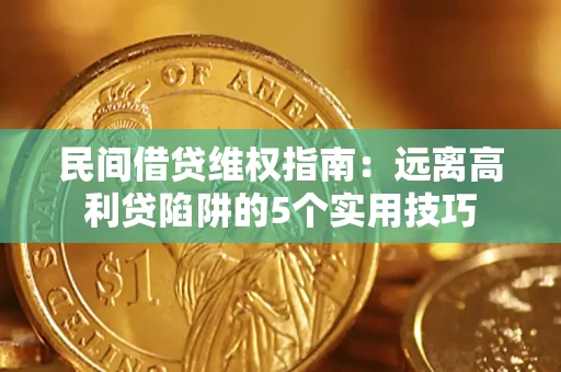 武汉民间借贷维权指南：远离高利贷陷阱的5个实用技巧