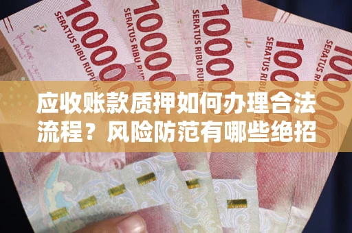 武汉应收账款质押如何办理合法流程？风险防范有哪些绝招？