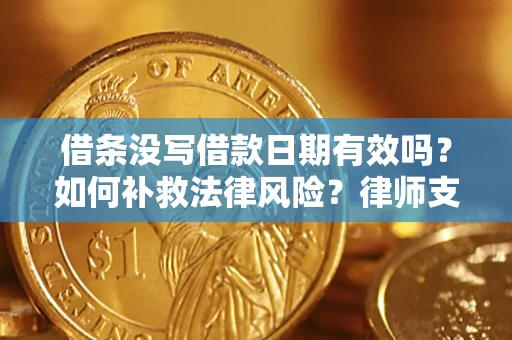 武汉借条没写借款日期有效吗？如何补救法律风险？律师支招