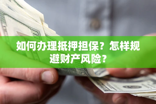 武汉如何办理抵押担保？怎样规避财产风险？