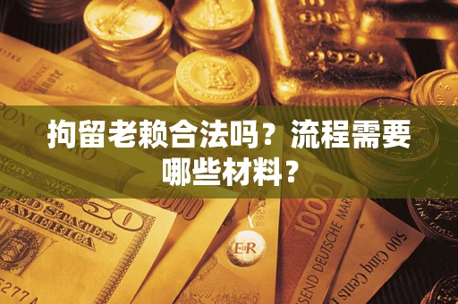 武汉拘留老赖合法吗？流程需要哪些材料？