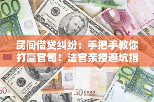 武汉民间借贷纠纷：手把手教你打赢官司！法官亲授避坑指南