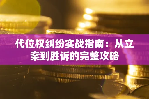 武汉代位权纠纷实战指南：从立案到胜诉的完整攻略