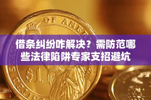 武汉借条纠纷咋解决？需防范哪些法律陷阱专家支招避坑