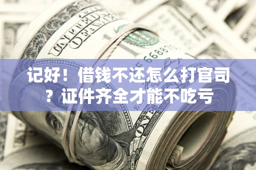 武汉记好！借钱不还怎么打官司？证件齐全才能不吃亏
