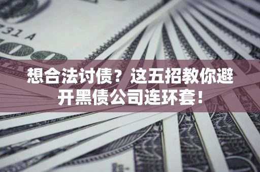 武汉想合法讨债？这五招教你避开黑债公司连环套！