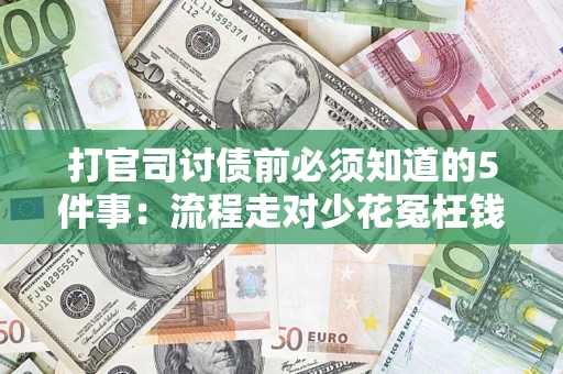武汉打官司讨债前必须知道的5件事：流程走对少花冤枉钱