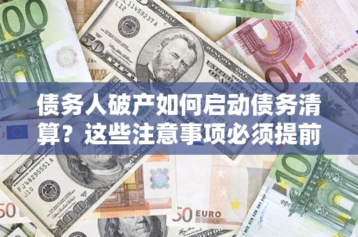 武汉债务人破产如何启动债务清算？这些注意事项必须提前知道