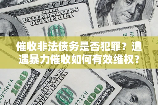 武汉催收非法债务是否犯罪？遭遇暴力催收如何有效维权？