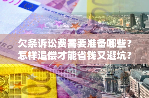 武汉欠条诉讼费需要准备哪些？怎样追偿才能省钱又避坑？