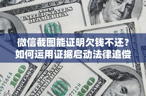 武汉微信截图能证明欠钱不还？如何运用证据启动法律追偿程序？