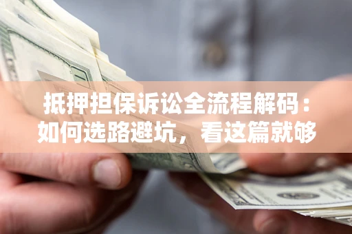 武汉抵押担保诉讼全流程解码：如何选路避坑，看这篇就够了
