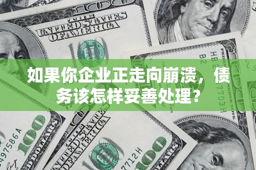 武汉如果你企业正走向崩溃，债务该怎样妥善处理？