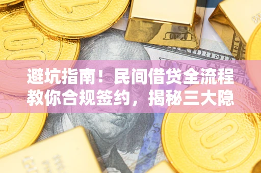 武汉避坑指南！民间借贷全流程教你合规签约，揭秘三大隐形陷阱