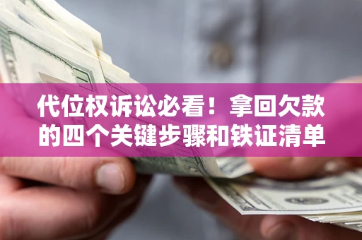 武汉代位权诉讼必看！拿回欠款的四个关键步骤和铁证清单