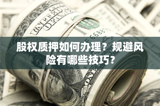 武汉股权质押如何办理？规避风险有哪些技巧？