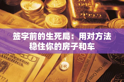 武汉签字前的生死局：用对方法稳住你的房子和车