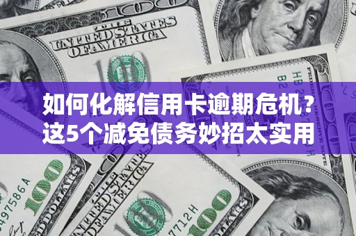 武汉如何化解信用卡逾期危机？这5个减免债务妙招太实用
