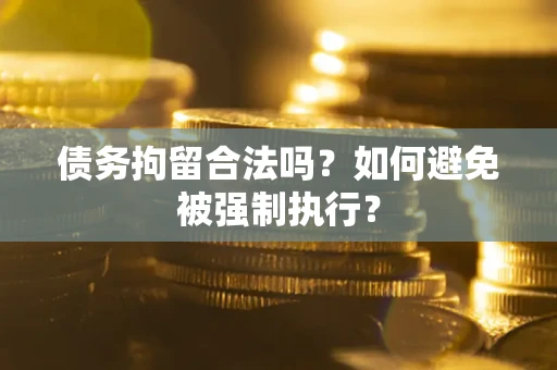 武汉债务拘留合法吗？如何避免被强制执行？