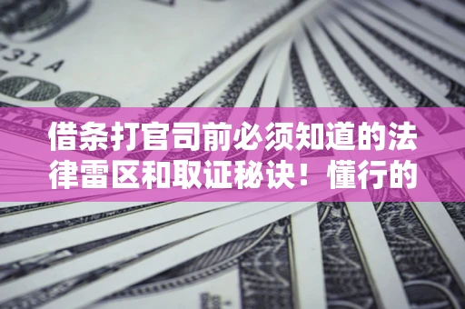 武汉借条打官司前必须知道的法律雷区和取证秘诀！懂行的人已经留好这些证据