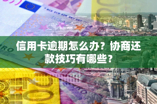 武汉信用卡逾期怎么办？协商还款技巧有哪些？