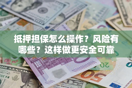 武汉抵押担保怎么操作？风险有哪些？这样做更安全可靠
