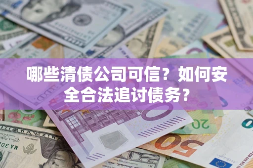 武汉哪些清债公司可信？如何安全合法追讨债务？