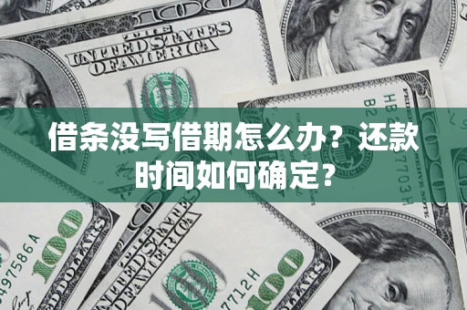 武汉借条没写借期怎么办？还款时间如何确定？