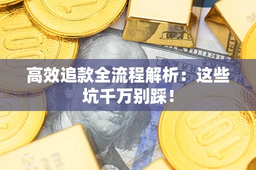 武汉高效追款全流程解析：这些坑千万别踩！