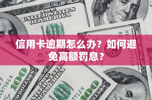 武汉信用卡逾期怎么办？如何避免高额罚息？