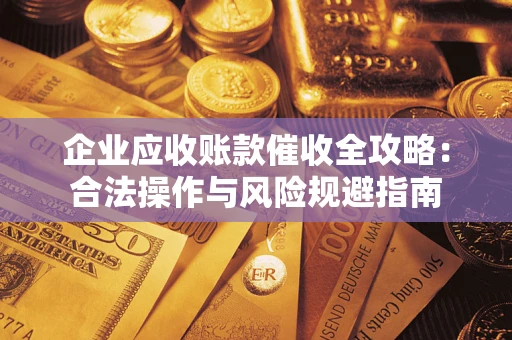 武汉企业应收账款催收全攻略：合法操作与风险规避指南