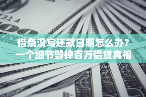 武汉借条没写还款日期怎么办？一个细节毁掉百万借贷真相