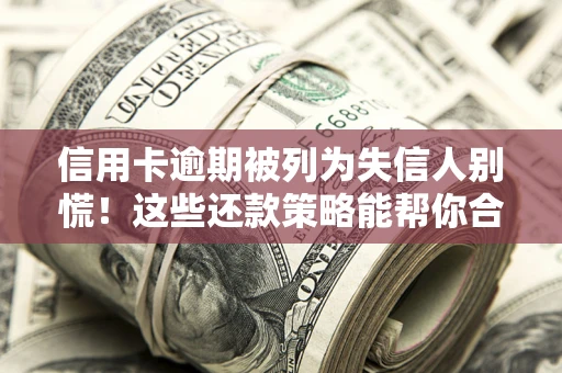 武汉信用卡逾期被列为失信人别慌！这些还款策略能帮你合法止损