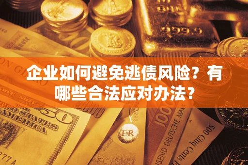 武汉企业如何避免逃债风险？有哪些合法应对办法？