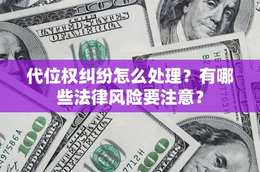 武汉代位权纠纷怎么处理？有哪些法律风险要注意？