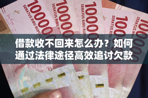 武汉借款收不回来怎么办?如何通过法律途径高效追讨欠款? 武汉借款收不回来怎么办?如何通过法律途径高效追讨欠款?