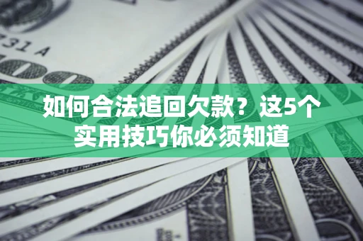 武汉如何合法追回欠款？这5个实用技巧你必须知道