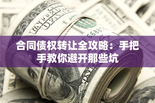 武汉合同债权转让全攻略：手把手教你避开那些坑